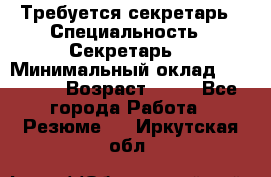 Требуется секретарь › Специальность ­ Секретарь  › Минимальный оклад ­ 38 500 › Возраст ­ 20 - Все города Работа » Резюме   . Иркутская обл.